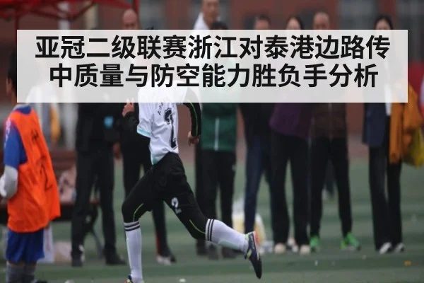 亚冠二级联赛浙江对泰港边路传中质量与防空能力胜负手分析 | KAIYUNSPORTS